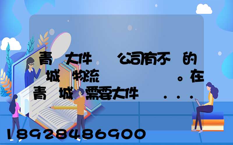 青島大件運輸公司有不錯的嗎城陽物流發貨。在青島城陽需要大件運輸...